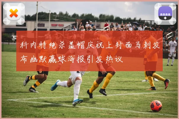 科内特绝杀盖帽庆祝上封面马刺发布幽默赢球海报引发热议