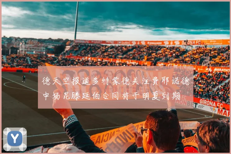 德天空报道多特蒙德关注费耶诺德中场昆滕廷伯合同将于明夏到期