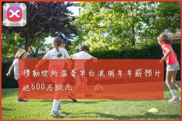 穆勒续约温哥华白浪明年年薪预计达600万欧元