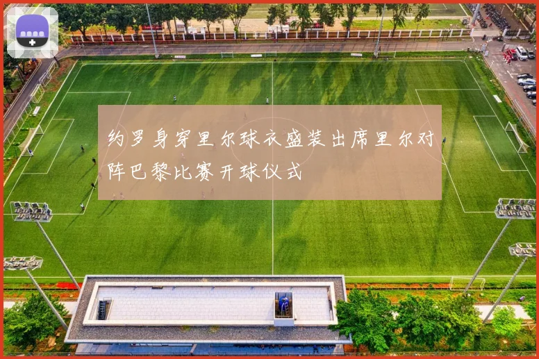 约罗身穿里尔球衣盛装出席里尔对阵巴黎比赛开球仪式