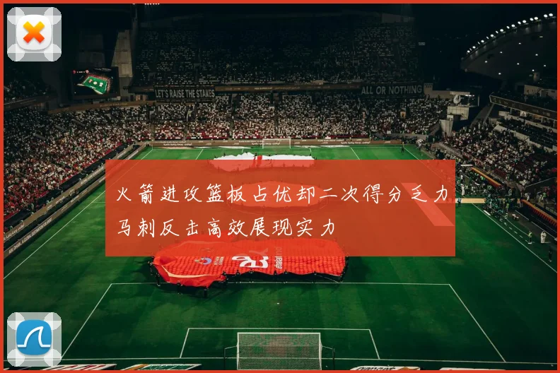 火箭进攻篮板占优却二次得分乏力马刺反击高效展现实力