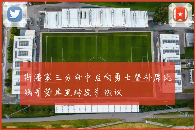 斯潘塞三分命中后向勇士替补席比钱手势库里转发引热议